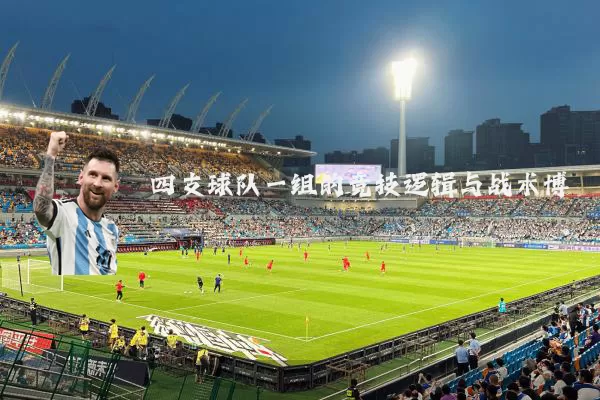 四支球队一组的竞技逻辑与战术博弈