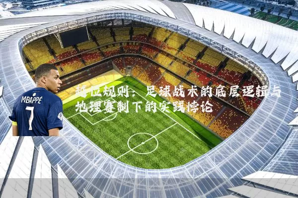 越位规则:足球战术的底层逻辑与地理赛制下的实践悖论