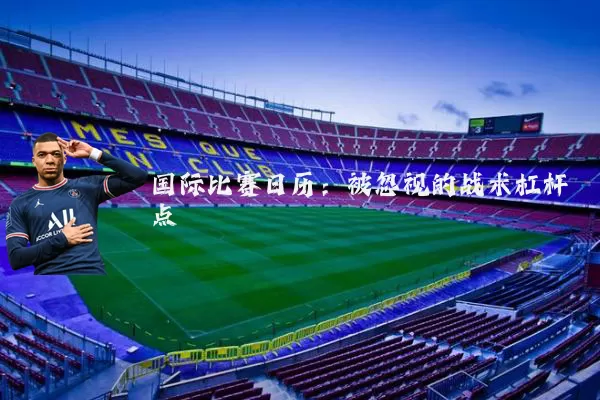 国际比赛日历：被忽视的战术杠杆点