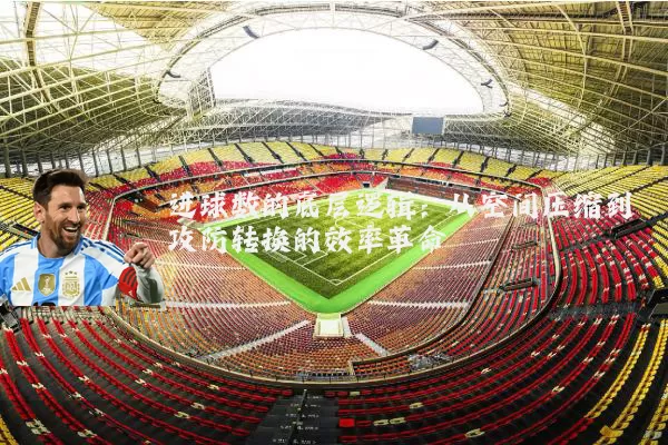 进球数的底层逻辑:从空间压缩到攻防转换的效率革命