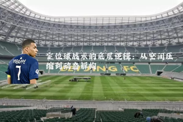 定位球战术的底层逻辑:从空间压缩到动态解构