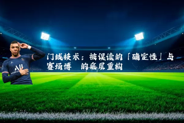 门线技术:被误读的「确定性」与赛场博弈的底层重构