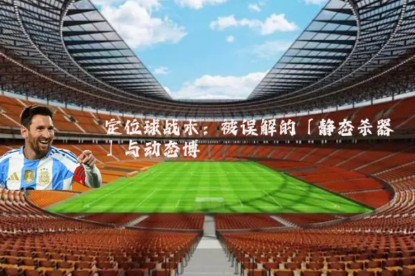 定位球战术:被误解的「静态杀器」与动态博弈