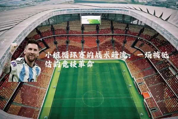 小组循环赛的战术暗流:一场被低估的竞技革命