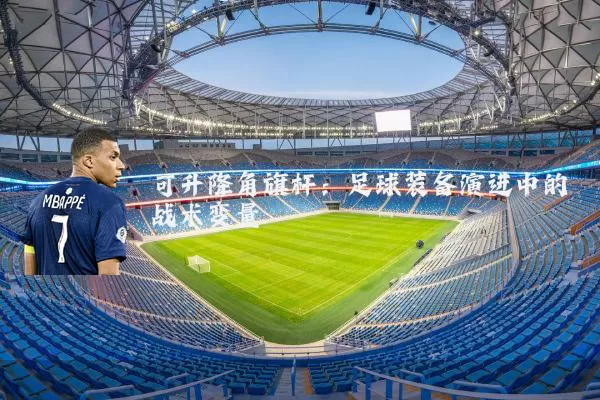可升降角旗杆:足球装备演进中的战术变量