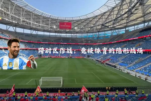 跨时区作战:竞技体育的隐形战场