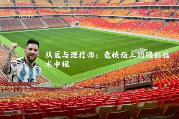 队医与理疗师:竞技场上的隐形战术中枢