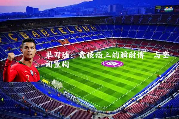 单刀球:竞技场上的瞬时博弈与空间重构