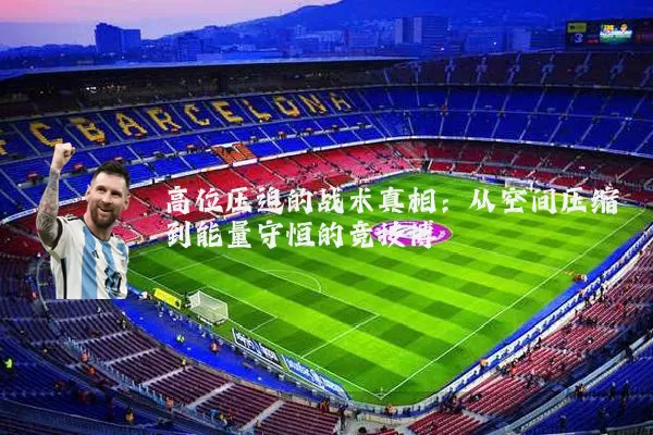 高位压迫的战术真相:从空间压缩到能量守恒的竞技博弈