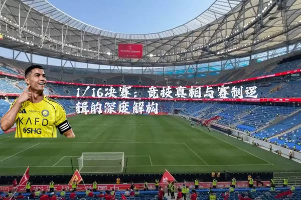 1/16决赛:竞技真相与赛制逻辑的深度解构