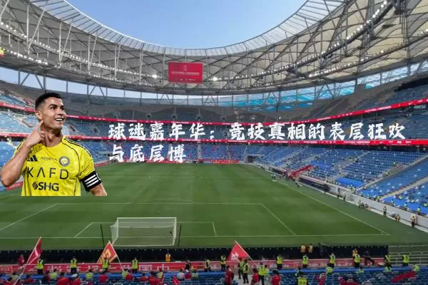 球迷嘉年华:竞技真相的表层狂欢与底层博弈
