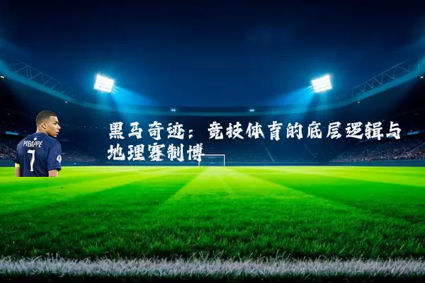 黑马奇迹:竞技体育的底层逻辑与地理赛制博弈