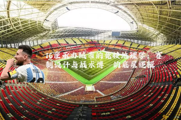 16座承办城市的竞技地理学:赛制设计与战术博弈的底层逻辑